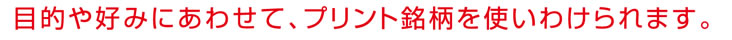 目的や好みにあわせて、プリント銘柄を使いわけられます。