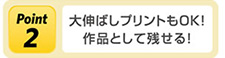 Point2 大伸ばしプリントもOK!作品として残せる!