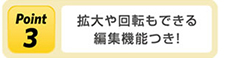 Point3 拡大や回転もできる編集機能つき!